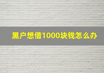 黑户想借1000块钱怎么办