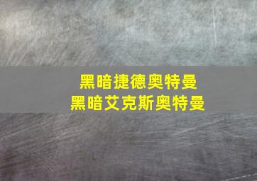 黑暗捷德奥特曼黑暗艾克斯奥特曼