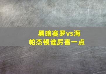 黑暗赛罗vs海帕杰顿谁厉害一点