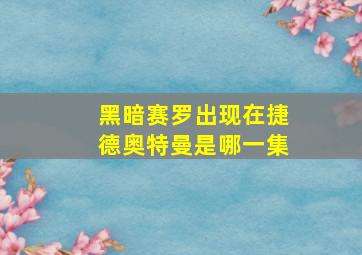 黑暗赛罗出现在捷德奥特曼是哪一集