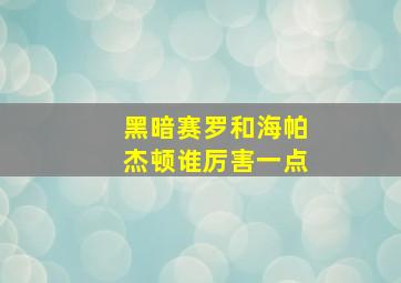 黑暗赛罗和海帕杰顿谁厉害一点