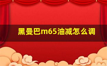 黑曼巴m65油减怎么调