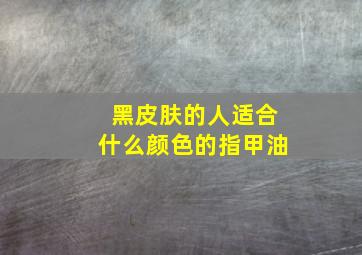 黑皮肤的人适合什么颜色的指甲油