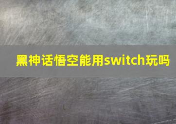 黑神话悟空能用switch玩吗