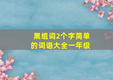 黑组词2个字简单的词语大全一年级