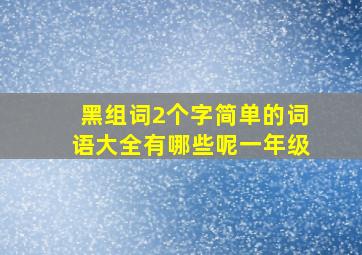 黑组词2个字简单的词语大全有哪些呢一年级