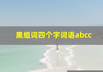 黑组词四个字词语abcc