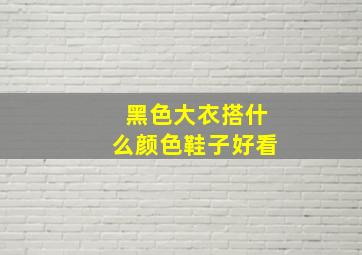 黑色大衣搭什么颜色鞋子好看