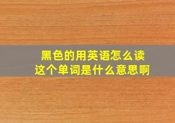 黑色的用英语怎么读这个单词是什么意思啊