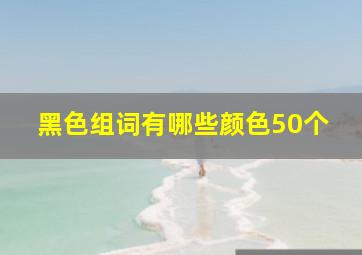 黑色组词有哪些颜色50个