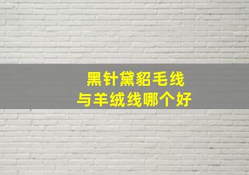 黑针黛貂毛线与羊绒线哪个好