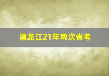 黑龙江21年两次省考