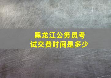 黑龙江公务员考试交费时间是多少