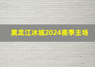 黑龙江冰城2024赛季主场