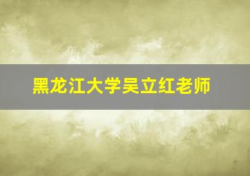 黑龙江大学吴立红老师