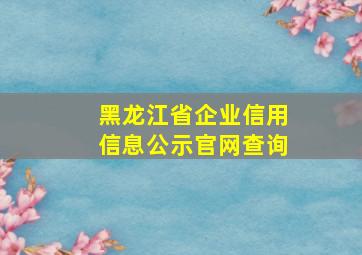 黑龙江省企业信用信息公示官网查询