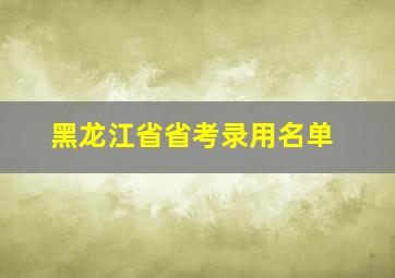 黑龙江省省考录用名单