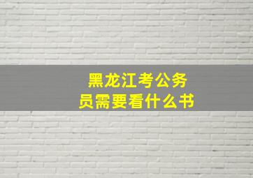 黑龙江考公务员需要看什么书