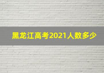 黑龙江高考2021人数多少