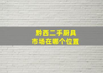 黔西二手厨具市场在哪个位置