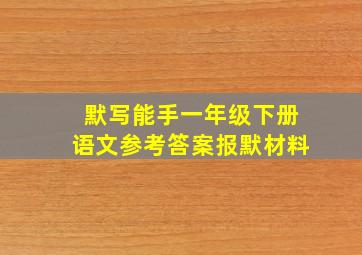 默写能手一年级下册语文参考答案报默材料