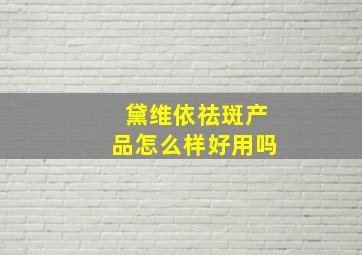 黛维依祛斑产品怎么样好用吗