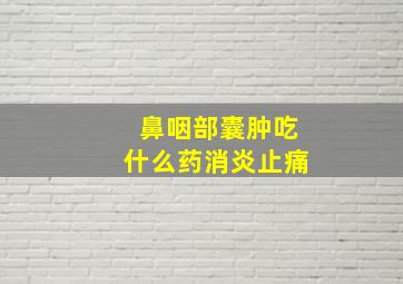 鼻咽部囊肿吃什么药消炎止痛