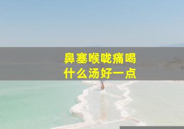 鼻塞喉咙痛喝什么汤好一点