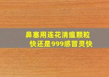 鼻塞用连花清瘟颗粒快还是999感冒灵快