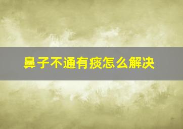 鼻子不通有痰怎么解决