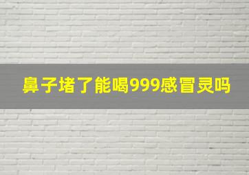 鼻子堵了能喝999感冒灵吗