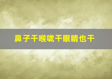 鼻子干喉咙干眼睛也干