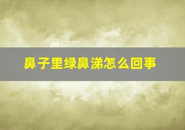 鼻子里绿鼻涕怎么回事