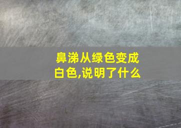 鼻涕从绿色变成白色,说明了什么