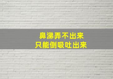 鼻涕弄不出来只能倒吸吐出来