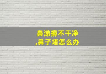 鼻涕擤不干净,鼻子堵怎么办