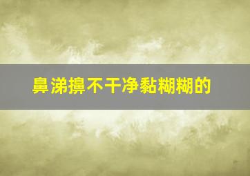 鼻涕擤不干净黏糊糊的