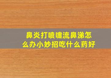 鼻炎打喷嚏流鼻涕怎么办小妙招吃什么药好