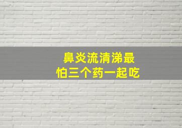 鼻炎流清涕最怕三个药一起吃