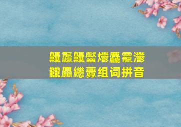 齉龘齉齾爩麤龗灪龖厵纞虋组词拼音