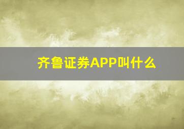 齐鲁证券APP叫什么