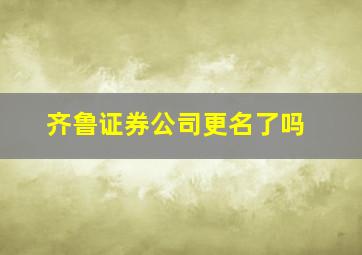 齐鲁证券公司更名了吗