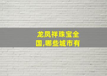 龙凤祥珠宝全国,哪些城市有