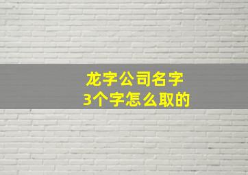 龙字公司名字3个字怎么取的