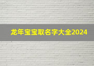 龙年宝宝取名字大全2024