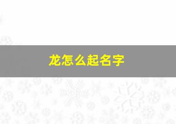 龙怎么起名字