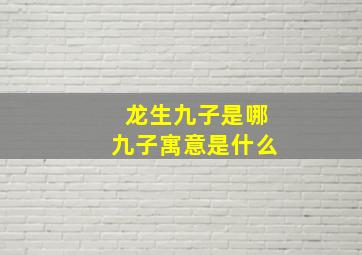 龙生九子是哪九子寓意是什么