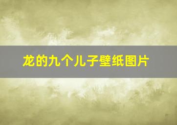 龙的九个儿子壁纸图片