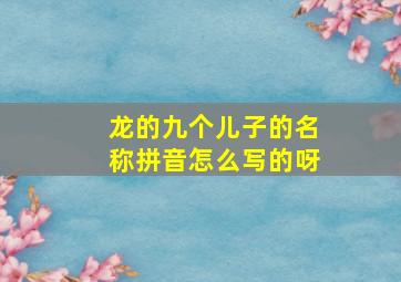 龙的九个儿子的名称拼音怎么写的呀