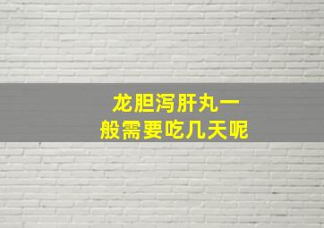 龙胆泻肝丸一般需要吃几天呢